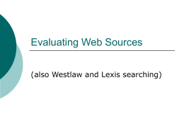 Evaluating Web Sources (also Westlaw and Lexis searching) What should you know about a web source before relying on it?  Who  is the.