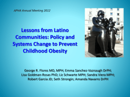 APHA Annual Meeting 2012  Lessons from Latino Communities: Policy and Systems Change to Prevent Childhood Obesity  George R.