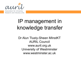 IP management in knowledge transfer Dr Alun Tlusty-Sheen MInstKT AURIL Council www.auril.org.uk University of Westminster www.westminster.ac.uk.