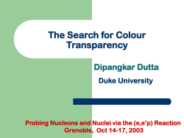 The Search for Colour Transparency Dipangkar Dutta Duke University  Probing Nucleons and Nuclei via the (e,e&rsquo;p) Reaction Grenoble, Oct 14-17, 2003