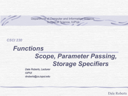 Department of Computer and Information Science, School of Science, IUPUI  CSCI 230  Functions Scope, Parameter Passing, Storage Specifiers Dale Roberts, Lecturer IUPUI droberts@cs.iupui.edu  Dale Roberts.
