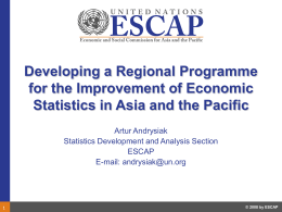 Developing a Regional Programme for the Improvement of Economic Statistics in Asia and the Pacific Artur Andrysiak Statistics Development and Analysis Section ESCAP E-mail: andrysiak@un.org  © 2008