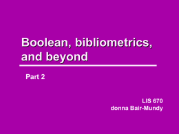 Boolean, bibliometrics, and beyond Part 2  LIS 670 donna Bair-Mundy Bibliometrics Bibliometrics – a defintion Using quantitative analysis and statistics to examine patterns in academic publishing, now including.