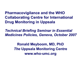 Pharmacovigilance and the WHO Collaborating Centre for International Drug Monitoring in Uppsala Technical Briefing Seminar in Essential Medicines Policies, Geneva, October 2007 Ronald Meyboom, MD,