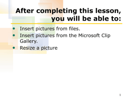 After completing this lesson, you will be able to: • Insert pictures from files. • Insert pictures from the Microsoft Clip Gallery. • Resize a.