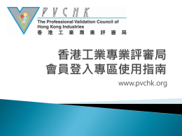 www.pvchk.org 按「會員專區登入」進入 填上登入名稱及密碼，再按「確定」。 登入名稱 會員之登入名稱中的字母及數字代表如下不同意思： 例如：陳大文 2006年獲選為副院士 登入名稱：HKCA06002 •HK (香港工業專業評審局) •C (會員姓氏第一個字母) •A (資歷) •榮譽院士 Honorary Fellow (H) •院士 Fellow (F) •副院士 Associate Fellow (A) •06 (獲選年份) •002 (第幾位)