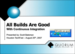 All Builds Are Good With Continuous Integration Presented by: Scott Bateman Houston TechFest – August 25th, 2007