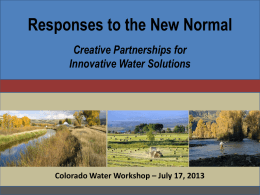 Responses to the New Normal Creative Partnerships for Innovative Water Solutions  Colorado Water Workshop – July 17, 2013