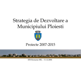Strategia de Dezvoltare a Municipiului Ploiesti  Proiecte 2007-2015  IHS Romania SRL – 11.12.2006