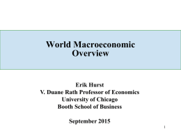 World Macroeconomic Overview  Erik Hurst V. Duane Rath Professor of Economics University of Chicago Booth School of Business September 2015