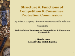 Structure & Functions of Competition & Consumer Protection Commission By Brian M. Lingela, Director-Consumer & Public Relations Presented to  Stakeholders’ Seminar on Competition & Consumer Protection 7