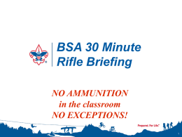 BSA 30 Minute Rifle Briefing NO AMMUNITION in the classroom NO EXCEPTIONS! Orientation Goal To provide beginning shooters with the knowledge, skills, and attitude necessary to shoot.