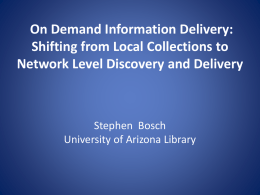 On Demand Information Delivery: Shifting from Local Collections to Network Level Discovery and Delivery  Stephen Bosch University of Arizona Library.