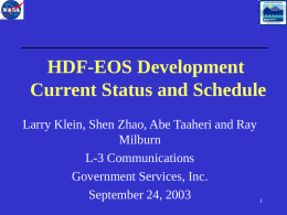 HDF-EOS Development Current Status and Schedule Larry Klein, Shen Zhao, Abe Taaheri and Ray Milburn L-3 Communications Government Services, Inc. September 24, 2003