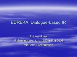 EUREKA: Dialogue-based IR  Antoine Raux IR Seminar and Lab 11-743 Fall 2003 Mid-term Presentation.