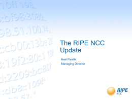 The RIPE NCC Update Axel Pawlik Managing Director Operations: Registration Services Changes •  Allocations now for three months only  •  Servicing requests: Clarifications go back to end of waitlist…  •  High.