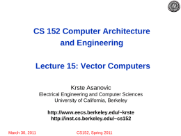 CS 152 Computer Architecture and Engineering Lecture 15: Vector Computers Krste Asanovic Electrical Engineering and Computer Sciences University of California, Berkeley http://www.eecs.berkeley.edu/~krste http://inst.cs.berkeley.edu/~cs152 March 30, 2011  CS152, Spring 2011