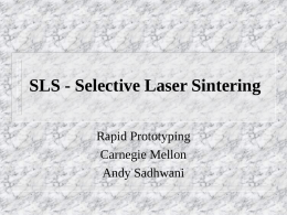 SLS - Selective Laser Sintering Rapid Prototyping Carnegie Mellon Andy Sadhwani Selective Laser Sintering (SLS)           Manufacturing Technique Made with Plastic/Elastomer Powder Sample built layer by layer Horizontal.
