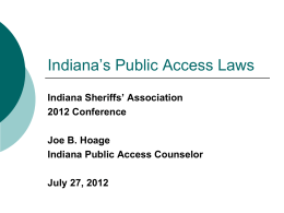 Indiana’s Public Access Laws Indiana Sheriffs’ Association 2012 Conference Joe B. Hoage Indiana Public Access Counselor July 27, 2012
