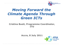 Moving Forward the Climate Agenda Through Green ICTs Cristina Bueti, Programme Coordinator, ITU  Accra, 8 July 2011  International Telecommunication Union The views expressed in this presentation are those of.