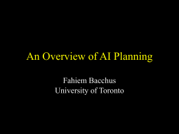 An Overview of AI Planning Fahiem Bacchus University of Toronto Outline • Planning Domains and Problems • Representing Actions (the transitions) – Formalisms • STRIPS • ADL.