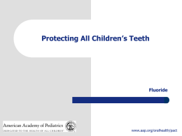 Protecting All Children’s Teeth  Fluoride  www.aap.org/oralhealth/pact Introduction Used with permission from Lisa Rodriguez  Fluoride plays an important role in the prevention of dental caries. The.