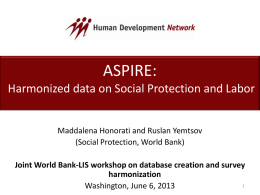 ASPIRE: Harmonized data on Social Protection and Labor Maddalena Honorati and Ruslan Yemtsov (Social Protection, World Bank) Joint World Bank-LIS workshop on database creation.
