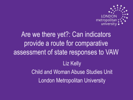 Are we there yet?: Can indicators provide a route for comparative assessment of state responses to VAW Liz Kelly Child and Woman Abuse Studies.