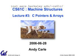 inst.eecs.berkeley.edu/~cs61c/  CS61C : Machine Structures Lecture #3: C Pointers & Arrays  2006-06-28 Andy Carle CS 61C L03 C Arrays (1)  A Carle, Summer 2006 © UCB.