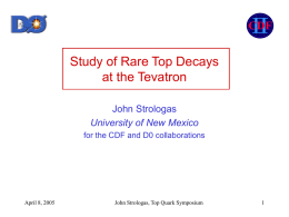 CDF  Study of Rare Top Decays at the Tevatron John Strologas University of New Mexico for the CDF and D0 collaborations  April 8, 2005  John Strologas, Top.