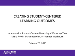 CREATING STUDENT-CENTERED LEARNING OUTCOMES Academy for Student-Centered Learning – Workshop Two Melia Fritch, Shawna Jordan, & Shannon Washburn  October 28, 2013