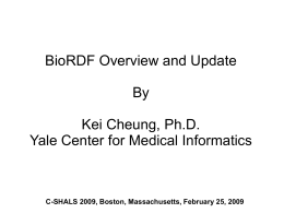 BioRDF Overview and Update By Kei Cheung, Ph.D. Yale Center for Medical Informatics  C-SHALS 2009, Boston, Massachusetts, February 25, 2009