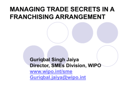 MANAGING TRADE SECRETS IN A FRANCHISING ARRANGEMENT  Guriqbal Singh Jaiya Director, SMEs Division, WIPO www.wipo.int/sme Guriqbal.jaiya@wipo.int.