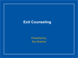 Exit Counseling  Presented by: Don Buehrer Why do I need to attend? • Federal regulations require schools to  provide exit counseling for students: − Who.