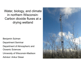 Water, biology, and climate in northern Wisconsin: Carbon dioxide fluxes at a drying wetland  Benjamin Sulman Department Seminar  Department of Atmospheric and Oceanic Sciences University of Wisconsin-Madison Advisor: Ankur.