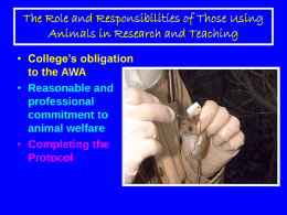The Role and Responsibilities of Those Using Animals in Research and Teaching • College’s obligation to the AWA • Reasonable and professional commitment to animal welfare • Completing.