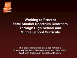 FASD Indiana FASD Prevention Taskforce  Working to Prevent Fetal Alcohol Spectrum Disorders Through High School and Middle School Curricula  This presentation was designed for use in Educating Teachers, Administrators.