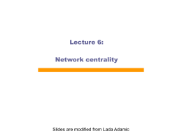 Lecture 6: Network centrality  Slides are modified from Lada Adamic Measures and Metrics  Knowing the structure of a network, we can calculate  various.