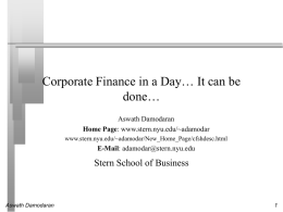 Corporate Finance in a Day… It can be done… Aswath Damodaran Home Page: www.stern.nyu.edu/~adamodar www.stern.nyu.edu/~adamodar/New_Home_Page/cfshdesc.html  E-Mail: adamodar@stern.nyu.edu  Stern School of Business  Aswath Damodaran.