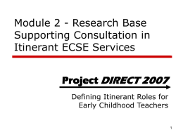 Module 2 - Research Base Supporting Consultation in Itinerant ECSE Services Project DIRECT 2007 Defining Itinerant Roles for Early Childhood Teachers.