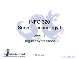 INFO 320 Server Technology I Week 7 Regular expressions  INFO 320 week 7 www.ischool.drexel.edu Overview • One of the most powerful tools in UNIX/Linux is the ability.