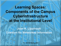 Learning Spaces: Components of the Campus Cyberinfrastructure at the Institutional Level Joan K. Lippincott Coalition for Networked Information  The JISC/CNI Meeting 2004