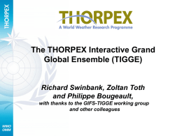 The THORPEX Interactive Grand Global Ensemble (TIGGE)  Richard Swinbank, Zoltan Toth and Philippe Bougeault, with thanks to the GIFS-TIGGE working group and other colleagues.