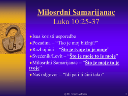 Milosrdni Samarijanac Luka 10:25-37 Isus koristi usporedbe Pozadina – “Tko je moj bližnji?” Razbojnici – “Što je tvoje to je moje” Svećenik/Levit – “Što je.