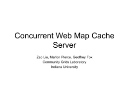 Concurrent Web Map Cache Server Zao Liu, Marlon Pierce, Geoffrey Fox Community Grids Laboratory Indiana University.