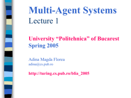Multi-Agent Systems Lecture 1 University “Politehnica” of Bucarest Spring 2005 Adina Magda Florea adina@cs.pub.ro  http://turing.cs.pub.ro/blia_2005 Lecture outline          Motivation for agents Definitions of agents  agent characteristics, taxonomy Agents and objects Multi-Agent.