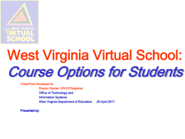 West Virginia Virtual School:  Course Options for Students PowerPoint Developed by Sharon Gainer, WVVS Registrar Office of Technology and Information Systems West Virginia Department of Education  Presented.