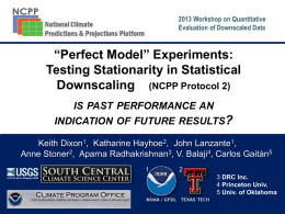 2013 Workshop on Quantitative Evaluation of Downscaled Data  “Perfect Model” Experiments: Testing Stationarity in Statistical Downscaling (NCPP Protocol 2) IS PAST PERFORMANCE AN INDICATION OF FUTURE.