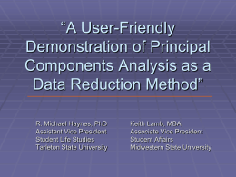 “A User-Friendly Demonstration of Principal Components Analysis as a Data Reduction Method” R. Michael Haynes, PhD Assistant Vice President Student Life Studies Tarleton State University  Keith Lamb, MBA Associate.