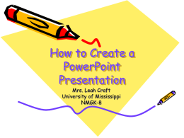 How to Create a PowerPoint Presentation Mrs. Leah Craft University of Mississippi NMGK-8 What is a presentation? Information that you have collected on a subject that you will show.